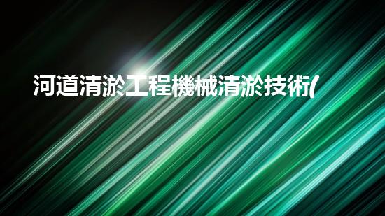 河道清淤工程機械清淤技術(shù)的新突破如何改變水域環(huán)境？探秘未來的生態(tài)保護之路！